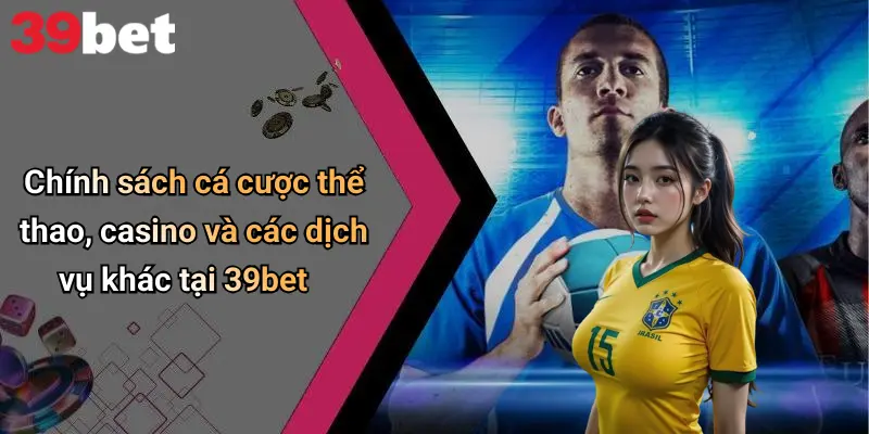 Điều Khoản Và Điều Kiện 4 Chính sách cá cược thể thao, casino và các dịch vụ khác tại 39bet