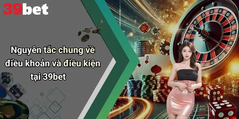 Điều Khoản Và Điều Kiện 1 Nguyên tắc chung về điều khoản và điều kiện tại 39bet