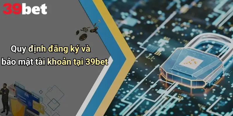 Điều Khoản Và Điều Kiện 2 Quy định đăng ký và bảo mật tài khoản tại 39bet