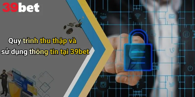 Chính Sách Bảo Mật 1 Quy trình thu thập và sử dụng thông tin tại 39bet