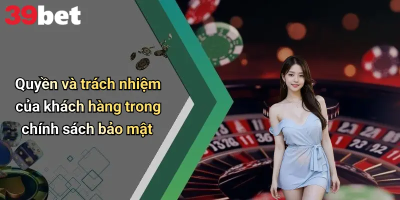 Chính Sách Bảo Mật 3 Quyền và trách nhiệm của khách hàng trong chính sách bảo mật